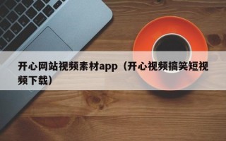沅江开心网站视频素材app（开心视频搞笑短视频下载）
