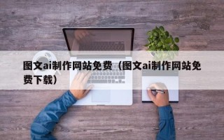 沅江图文ai制作网站免费（图文ai制作网站免费下载）