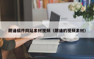 沅江朗诵稿件网站素材视频（朗诵的视频素材）