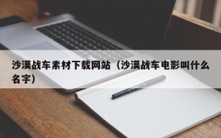 沅江沙漠战车素材下载网站（沙漠战车电影叫什么名字）